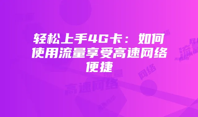 轻松上手4G卡：如何使用流量享受高速网络便捷