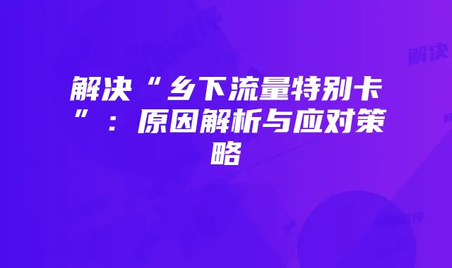 解决“乡下流量特别卡”:原因解析与应对策略