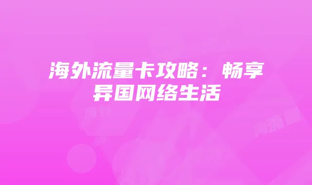 海外流量卡攻略:畅享异国网络生活
