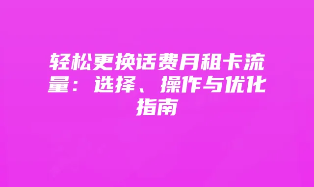 轻松更换话费月租卡流量：选择、操作与优化指南