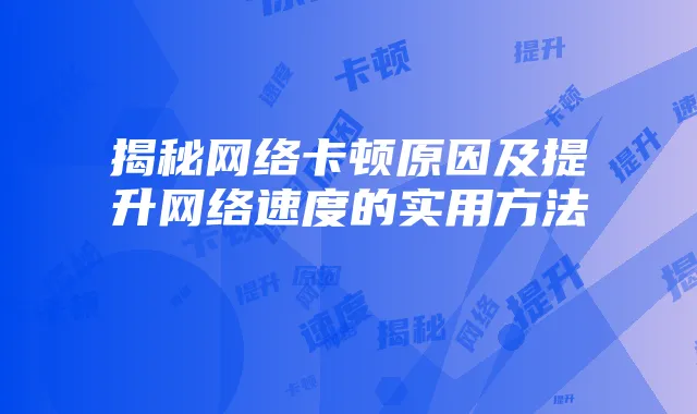 揭秘网络卡顿原因及提升网络速度的实用方法