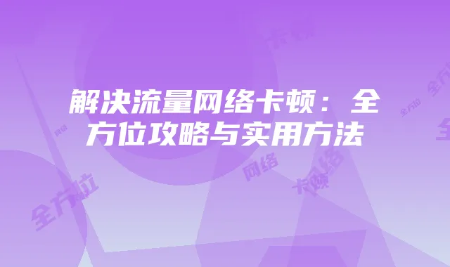 解决流量网络卡顿：全方位攻略与实用方法