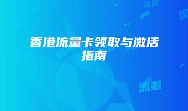 香港流量卡领取与激活指南