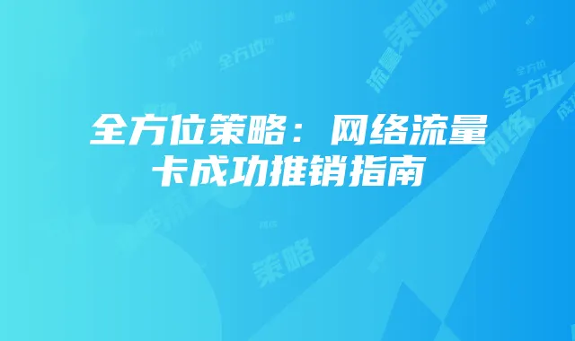 全方位策略:网络流量卡成功推销指南