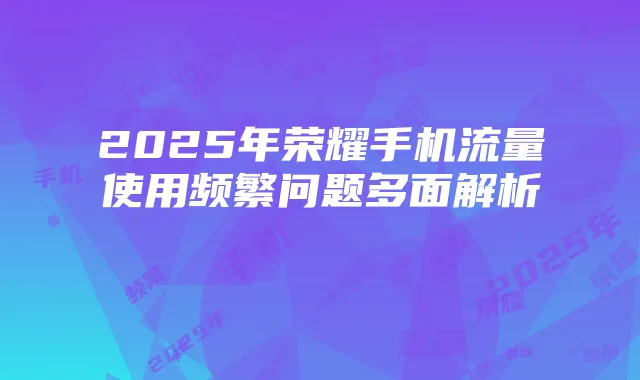 2025年荣耀手机流量使用频繁问题多面解析