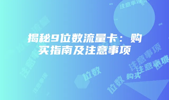 揭秘9位数流量卡:购买指南及注意事项