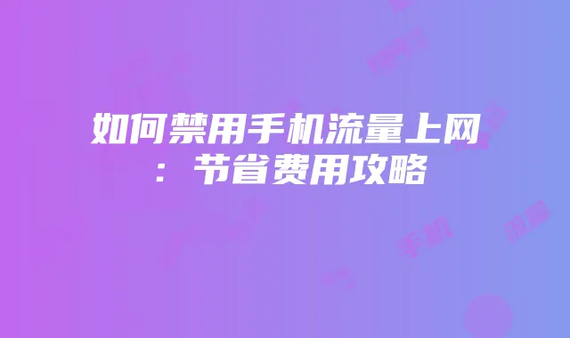 如何禁用手机流量上网:节省费用攻略