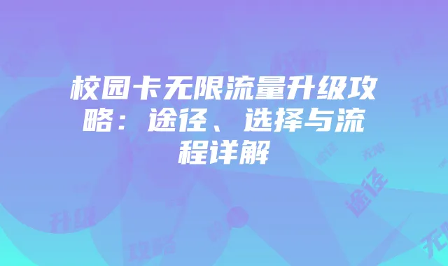 校园卡无限流量升级攻略：途径、选择与流程详解