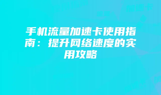 手机流量加速卡使用指南:提升网络速度的实用攻略