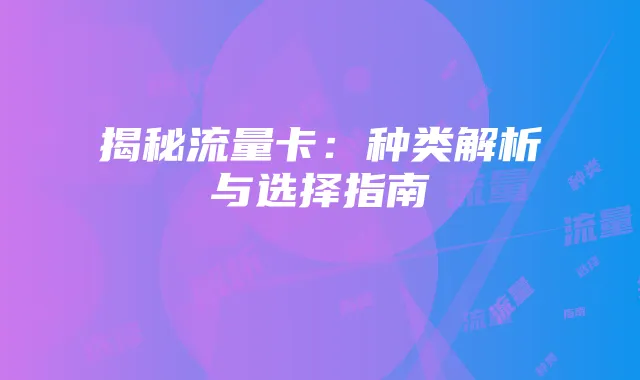 揭秘流量卡:种类解析与选择指南