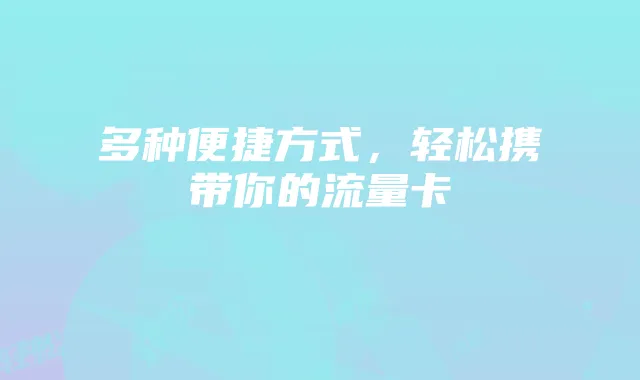 多种便捷方式,轻松携带你的流量卡