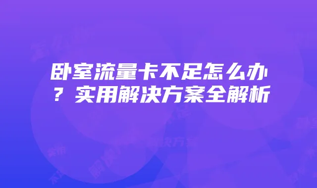 卧室流量卡不足怎么办?实用解决方案全解析