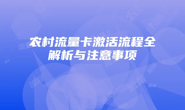 农村流量卡激活流程全解析与注意事项