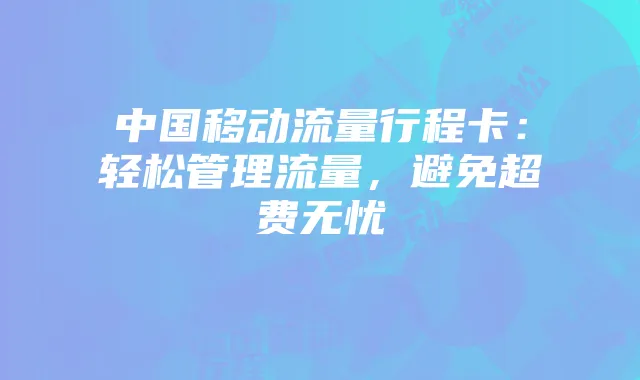 中国移动流量行程卡：轻松管理流量，避免超费无忧