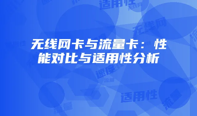 无线网卡与流量卡：性能对比与适用性分析