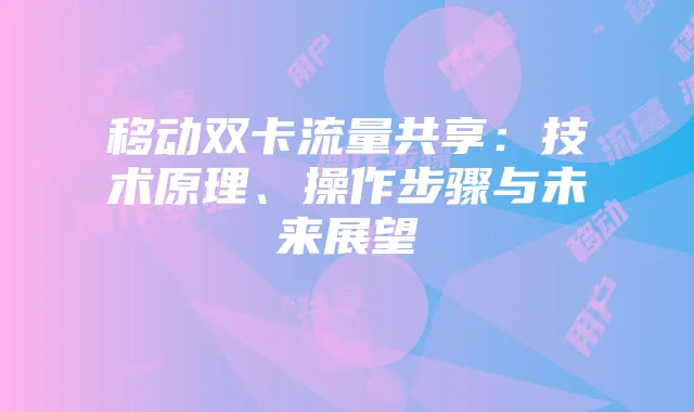 移动双卡流量共享：技术原理、操作步骤与未来展望