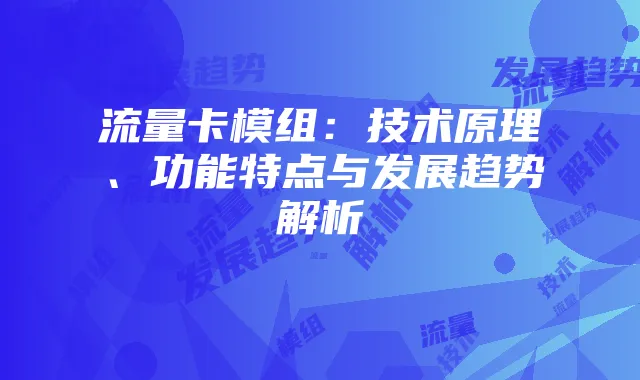 流量卡模组：技术原理、功能特点与发展趋势解析