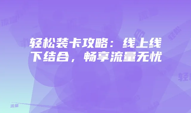 轻松装卡攻略:线上线下结合,畅享流量无忧
