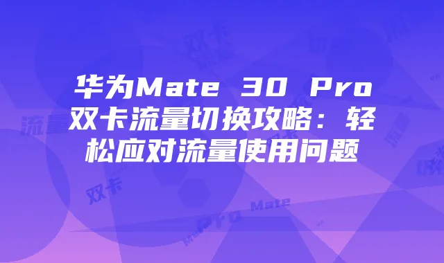 华为Mate 30 Pro双卡流量切换攻略：轻松应对流量使用问题