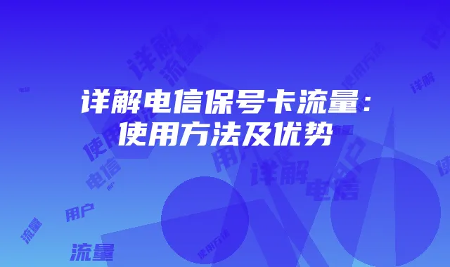 详解电信保号卡流量：使用方法及优势