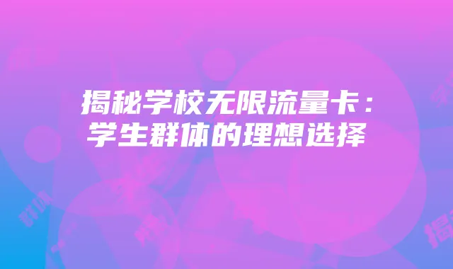 揭秘学校无限流量卡：学生群体的理想选择