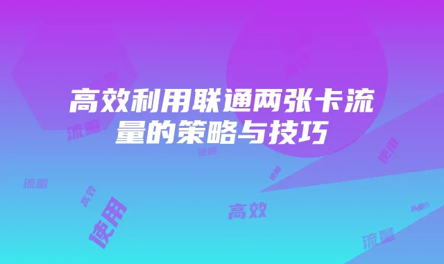 高效利用联通两张卡流量的策略与技巧