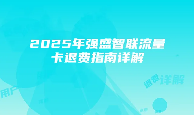 2025年强盛智联流量卡退费指南详解