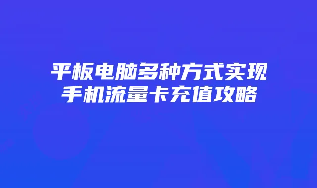 平板电脑多种方式实现手机流量卡充值攻略