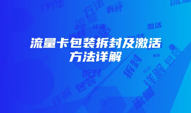 流量卡包装拆封及激活方法详解