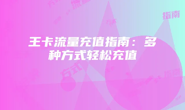 王卡流量充值指南：多种方式轻松充值