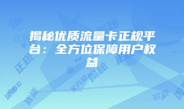揭秘优质流量卡正规平台:全方位保障用户权益