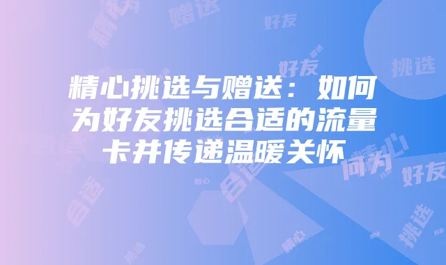 精心挑选与赠送：如何为好友挑选合适的流量卡并传递温暖关怀