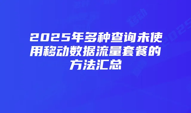 2025年多种查询未使用移动数据流量套餐的方法汇总