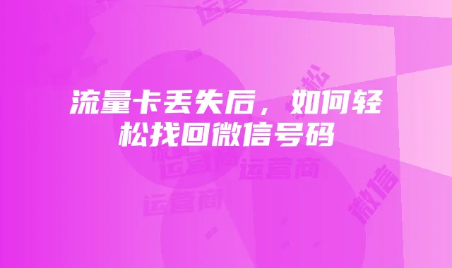流量卡丢失后，如何轻松找回微信号码