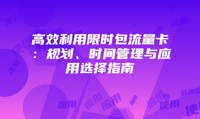 高效利用限时包流量卡:规划、时间管理与应用选择指南