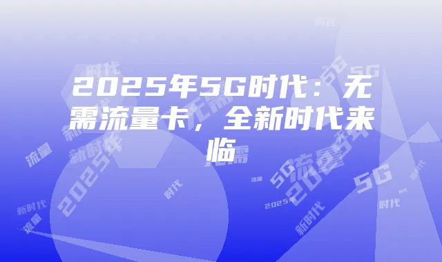 2025年5G时代:无需流量卡,全新时代来临