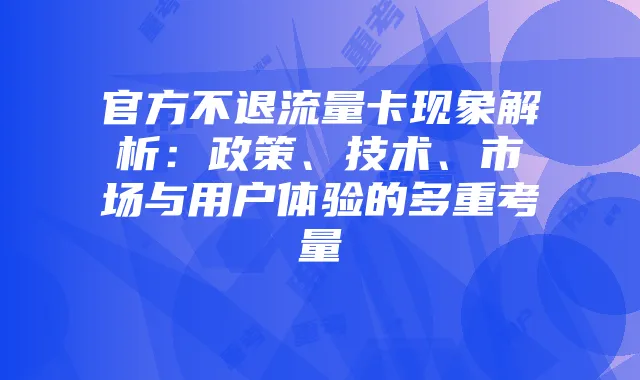 官方不退流量卡现象解析:政策、技术、市场与用户体验的多重考量
