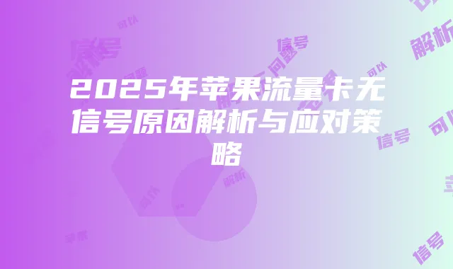 2025年苹果流量卡无信号原因解析与应对策略