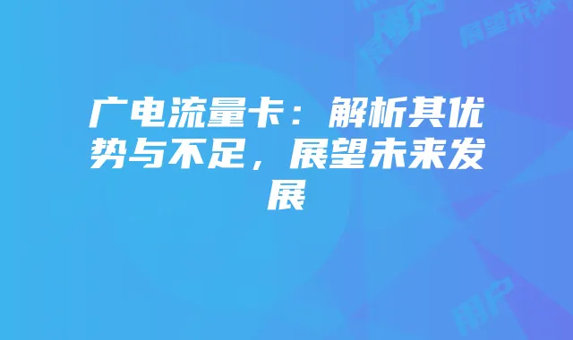 广电流量卡：解析其优势与不足，展望未来发展