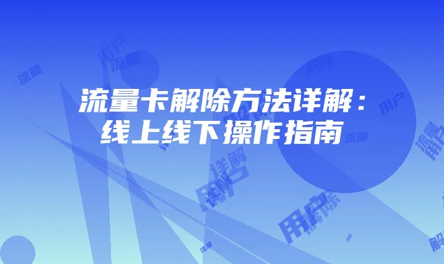 流量卡解除方法详解：线上线下操作指南