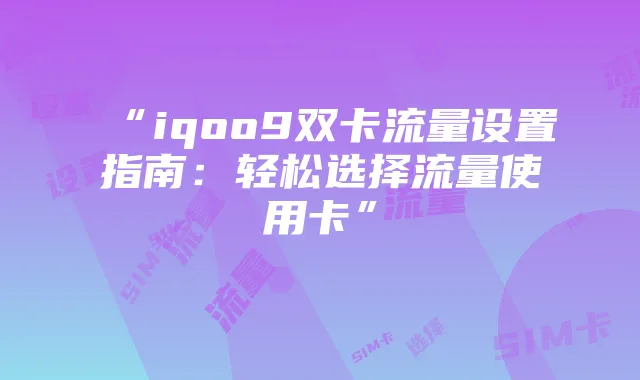 “iqoo9双卡流量设置指南:轻松选择流量使用卡”