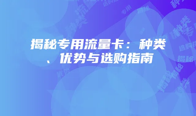 揭秘专用流量卡：种类、优势与选购指南