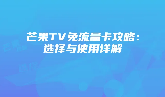 芒果TV免流量卡攻略:选择与使用详解