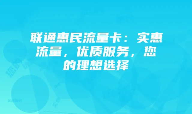 联通惠民流量卡：实惠流量，优质服务，您的理想选择