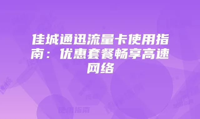 佳城通迅流量卡使用指南：优惠套餐畅享高速网络