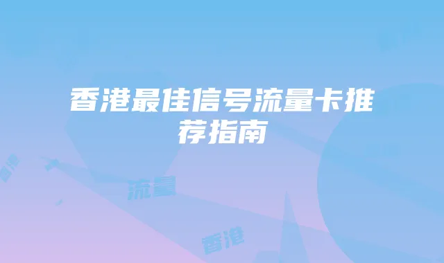 香港最佳信号流量卡推荐指南
