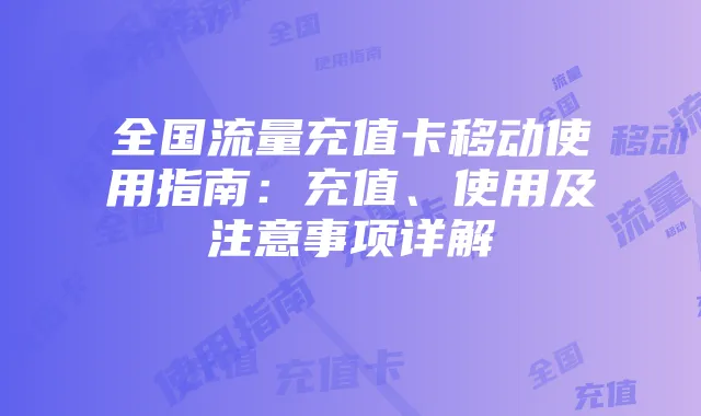 全国流量充值卡移动使用指南：充值、使用及注意事项详解