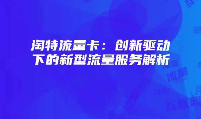 淘特流量卡：创新驱动下的新型流量服务解析