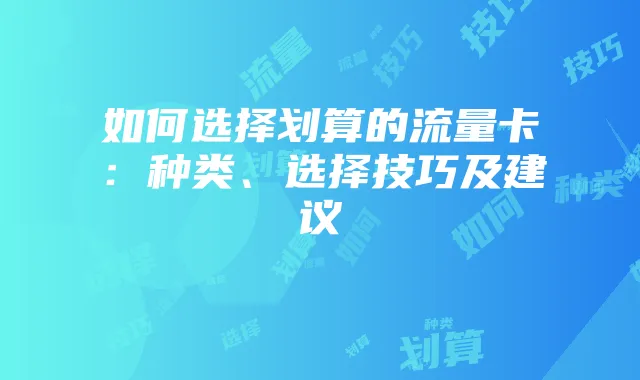 如何选择划算的流量卡:种类、选择技巧及建议
