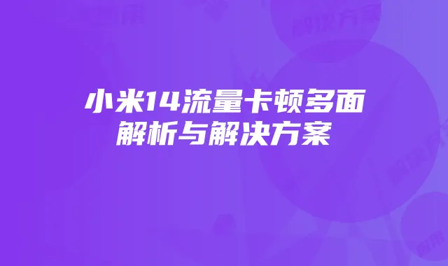 小米14流量卡顿多面解析与解决方案